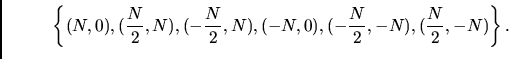 \begin{displaymath}\left\{ (N,0), (\frac{N}2,N),(-\frac{N}2,N),(-N,0),(-\frac{N}2,-N),
(\frac{N}2,-N)\right\}.\end{displaymath}