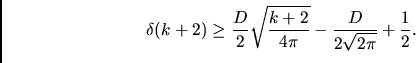 \begin{displaymath}\delta(k+2)\ge \frac D2\sqrt{\frac {k+2}{4\pi}}-\frac D{2\sqrt{2\pi}}
+\frac12.\end{displaymath}