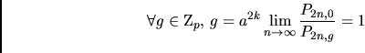 \begin{displaymath}
\forall g\in\mathbb Z_p,\, g=a^{2k}
\lim\limits_{n\to\infty}\frac{P_{2n,0}}{P_{2n,g}}=1
\end{displaymath}